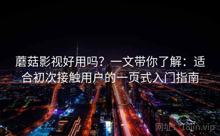 蘑菇影视好用吗？一文带你了解：适合初次接触用户的一页式入门指南