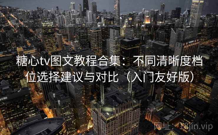 糖心tv图文教程合集：不同清晰度档位选择建议与对比（入门友好版）