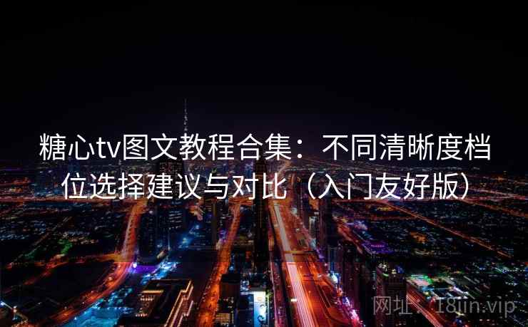 糖心tv图文教程合集：不同清晰度档位选择建议与对比（入门友好版）