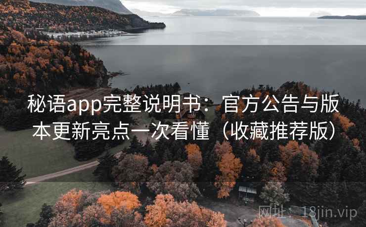 秘语app完整说明书：官方公告与版本更新亮点一次看懂（收藏推荐版）
