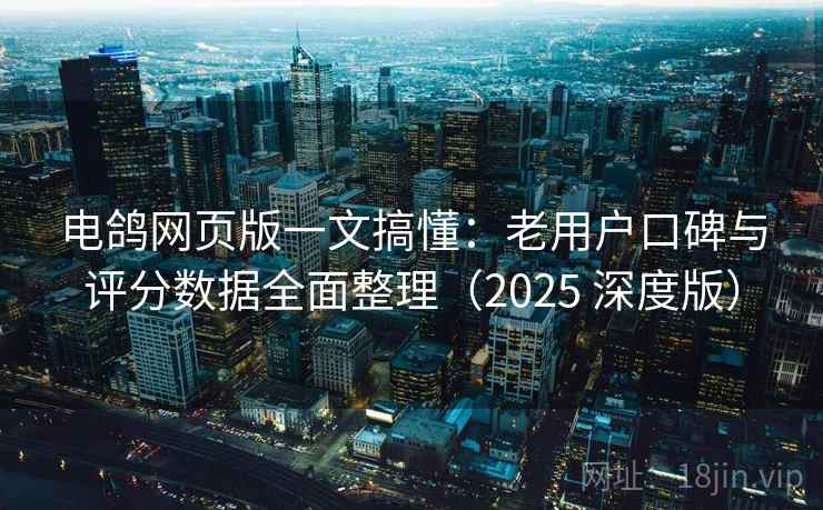 电鸽网页版一文搞懂：老用户口碑与评分数据全面整理（2025 深度版）