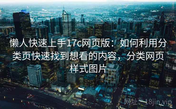 懒人快速上手17c网页版：如何利用分类页快速找到想看的内容，分类网页样式图片