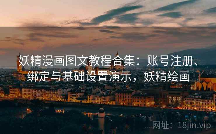 妖精漫画图文教程合集：账号注册、绑定与基础设置演示，妖精绘画