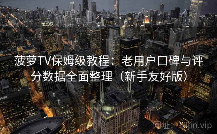 菠萝TV保姆级教程：老用户口碑与评分数据全面整理（新手友好版）