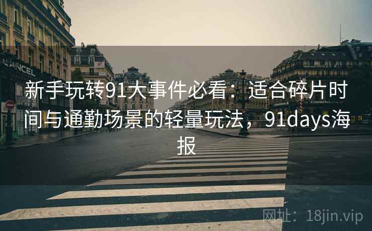 新手玩转91大事件必看:适合碎片时间与通勤场景的轻量玩法,91days海报 新手玩转91大事件必看:适合碎片时间与通勤场景的轻量玩法,91days海报