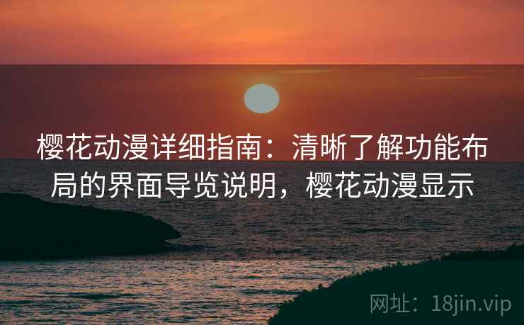 樱花动漫详细指南:清晰了解功能布局的界面导览说明,樱花动漫显示 樱花动漫详细指南:清晰了解功能布局的界面导览说明,樱花动漫显示