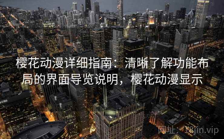 樱花动漫详细指南:清晰了解功能布局的界面导览说明,樱花动漫显示 樱花动漫详细指南:清晰了解功能布局的界面导览说明,樱花动漫显示