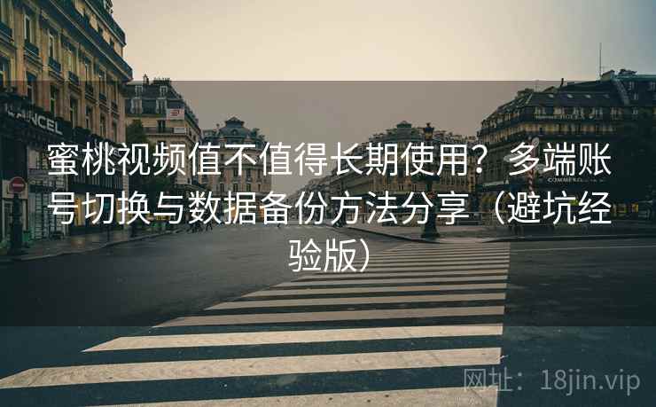 蜜桃视频值不值得长期使用?多端账号切换与数据备份方法分享(避坑经验版) 蜜桃视频值不值得长期使用?多端账号切换与数据备份方法分享(避坑经验版)