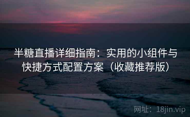 半糖直播详细指南:实用的小组件与快捷方式配置方案(收藏推荐版) 半糖直播详细指南:实用的小组件与快捷方式配置方案(收藏推荐版)