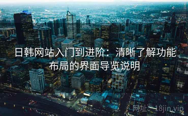 日韩网站入门到进阶：清晰了解功能布局的界面导览说明