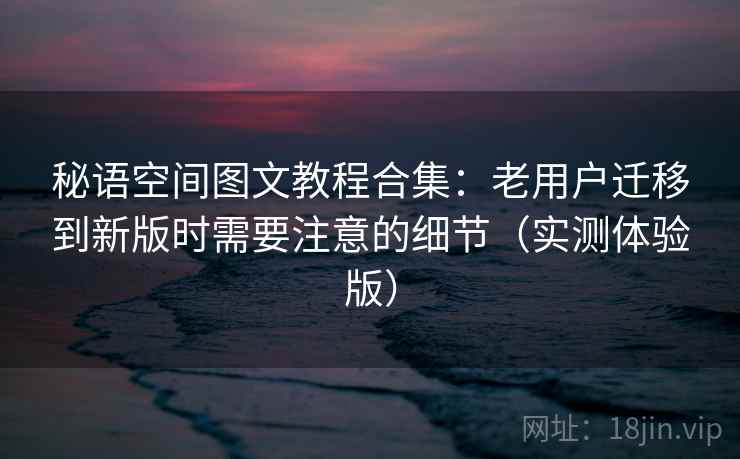 秘语空间图文教程合集：老用户迁移到新版时需要注意的细节（实测体验版）