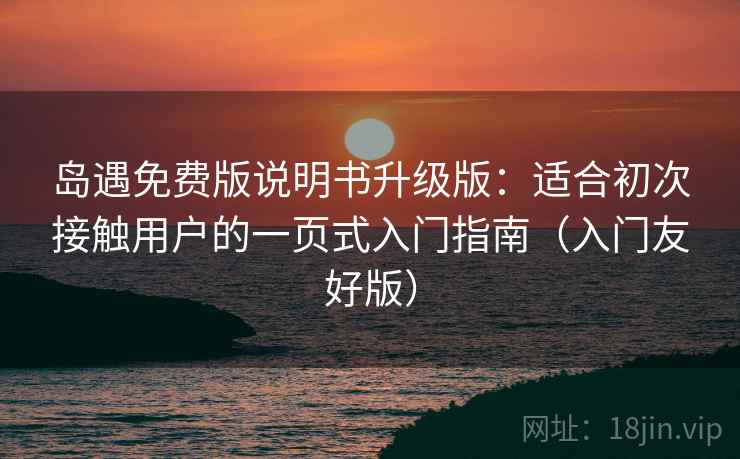 岛遇免费版说明书升级版:适合初次接触用户的一页式入门指南(入门友好版) 岛遇免费版说明书升级版:适合初次接触用户的一页式入门指南(入门友好版)