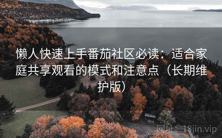 懒人快速上手番茄社区必读:适合家庭共享观看的模式和注意点(长期维护版) 懒人快速上手番茄社区必读:适合家庭共享观看的模式和注意点(长期维护版)