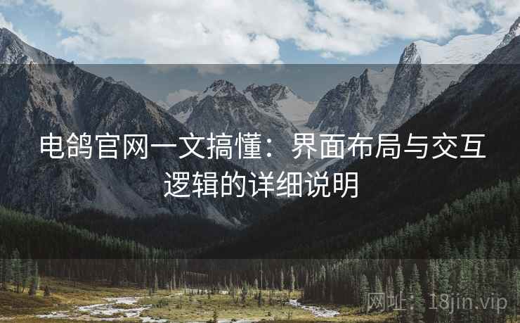 电鸽官网一文搞懂：界面布局与交互逻辑的详细说明