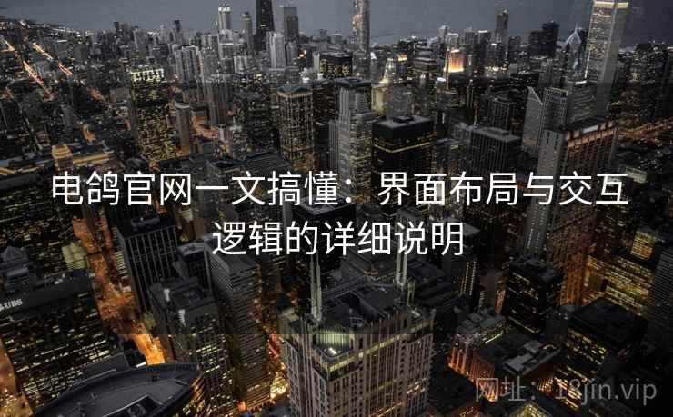 电鸽官网一文搞懂：界面布局与交互逻辑的详细说明