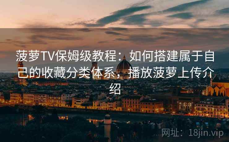 菠萝TV保姆级教程:如何搭建属于自己的收藏分类体系,播放菠萝上传介绍 菠萝TV保姆级教程:如何搭建属于自己的收藏分类体系,播放菠萝上传介绍
