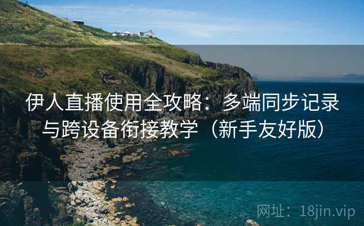 伊人直播使用全攻略:多端同步记录与跨设备衔接教学(新手友好版) 伊人直播使用全攻略:多端同步记录与跨设备衔接教学(新手友好版)