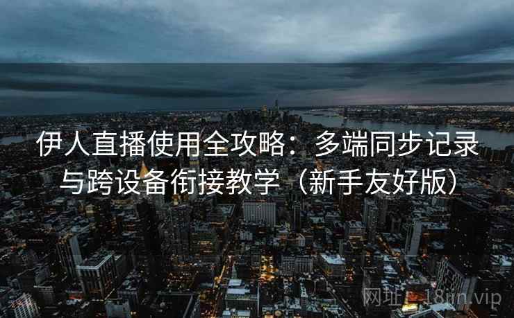 伊人直播使用全攻略:多端同步记录与跨设备衔接教学(新手友好版) 伊人直播使用全攻略:多端同步记录与跨设备衔接教学(新手友好版)