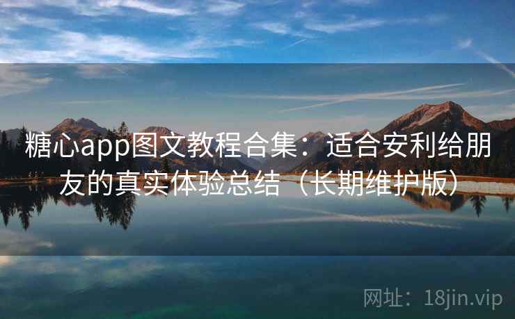 糖心app图文教程合集:适合安利给朋友的真实体验总结(长期维护版) 糖心app图文教程合集:适合安利给朋友的真实体验总结(长期维护版)