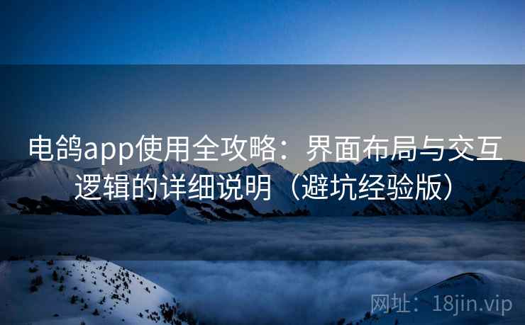 电鸽app使用全攻略：界面布局与交互逻辑的详细说明（避坑经验版）