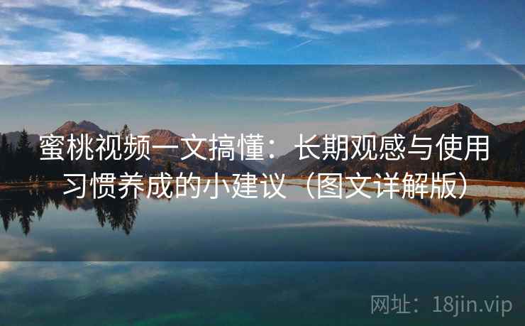 蜜桃视频一文搞懂:长期观感与使用习惯养成的小建议(图文详解版) 蜜桃视频一文搞懂:长期观感与使用习惯养成的小建议(图文详解版)