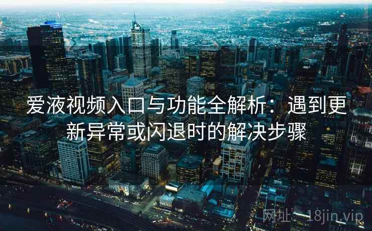 爱液视频入口与功能全解析:遇到更新异常或闪退时的解决步骤 爱液视频入口与功能全解析:遇到更新异常或闪退时的解决步骤
