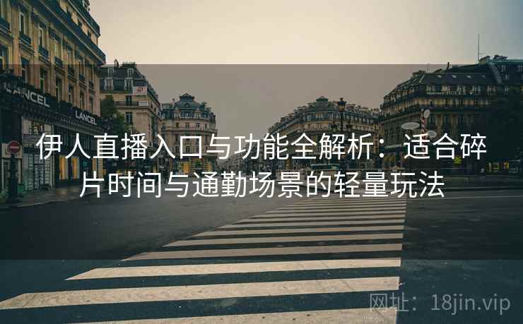 伊人直播入口与功能全解析:适合碎片时间与通勤场景的轻量玩法 伊人直播入口与功能全解析:适合碎片时间与通勤场景的轻量玩法