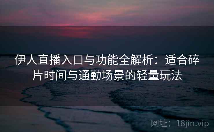 伊人直播入口与功能全解析:适合碎片时间与通勤场景的轻量玩法 伊人直播入口与功能全解析:适合碎片时间与通勤场景的轻量玩法