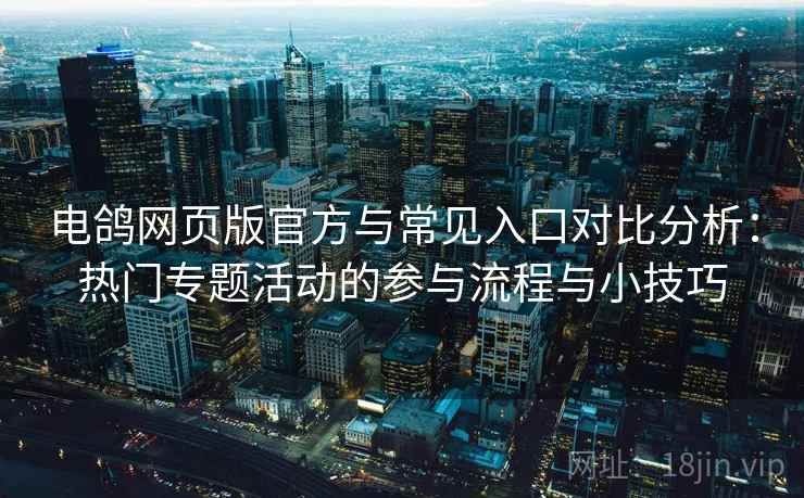 电鸽网页版官方与常见入口对比分析:热门专题活动的参与流程与小技巧 电鸽网页版官方与常见入口对比分析:热门专题活动的参与流程与小技巧