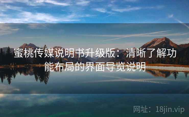 蜜桃传媒说明书升级版:清晰了解功能布局的界面导览说明 蜜桃传媒说明书升级版:清晰了解功能布局的界面导览说明