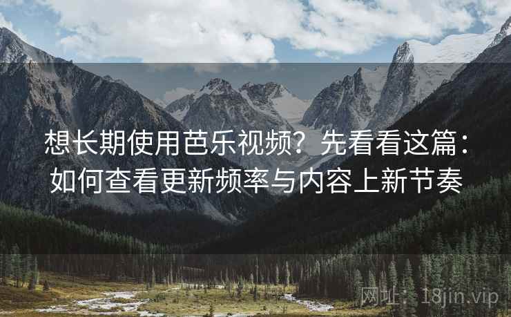 想长期使用芭乐视频?先看看这篇:如何查看更新频率与内容上新节奏 想长期使用芭乐视频?先看看这篇:如何查看更新频率与内容上新节奏