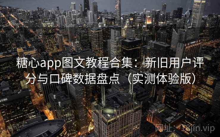 糖心app图文教程合集:新旧用户评分与口碑数据盘点(实测体验版) 糖心app图文教程合集:新旧用户评分与口碑数据盘点(实测体验版)