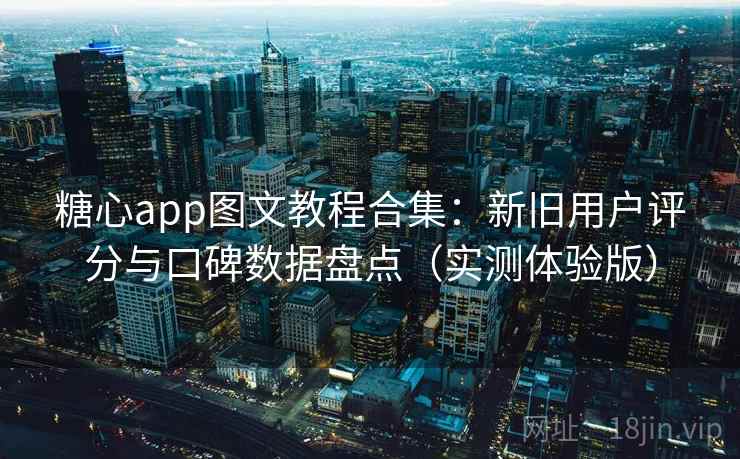 糖心app图文教程合集:新旧用户评分与口碑数据盘点(实测体验版) 糖心app图文教程合集:新旧用户评分与口碑数据盘点(实测体验版)