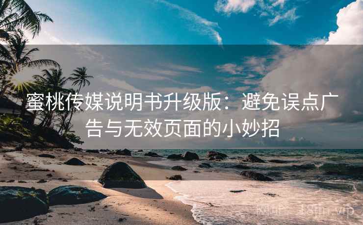 蜜桃传媒说明书升级版:避免误点广告与无效页面的小妙招 蜜桃传媒说明书升级版:避免误点广告与无效页面的小妙招