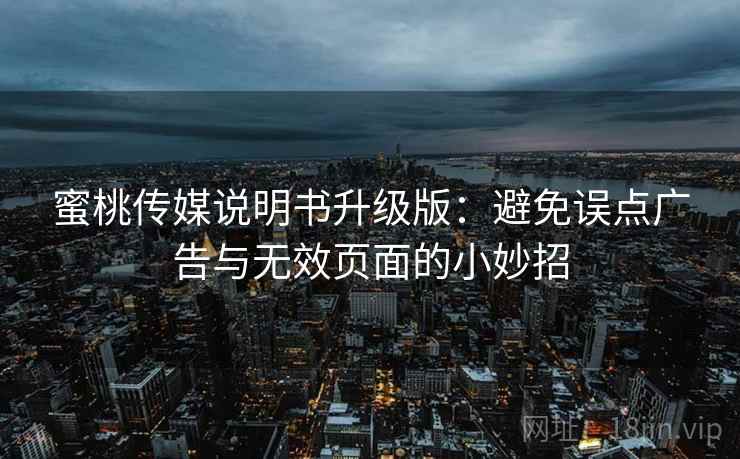 蜜桃传媒说明书升级版:避免误点广告与无效页面的小妙招 蜜桃传媒说明书升级版:避免误点广告与无效页面的小妙招
